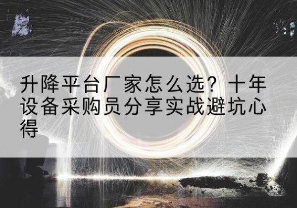 梅州升降平台厂家-怎么选？十年设备采购员分享实战避坑心得