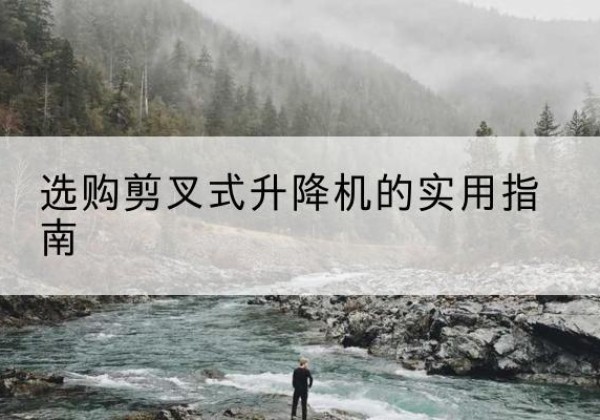 梅州剪叉式升降机怎么选-选购剪叉式升降机的实用指南