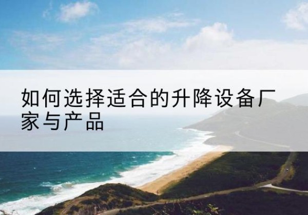 梅州电动升降平台厂家-如何选择适合的升降设备厂家与产品